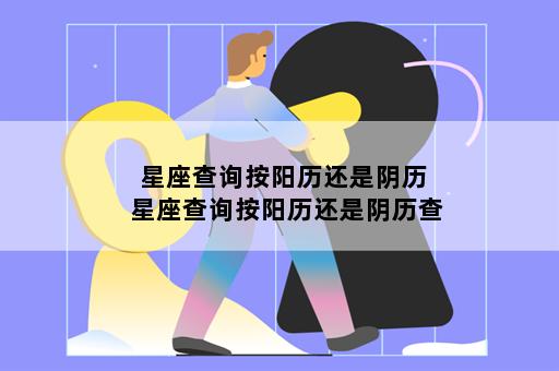 星座查询按阳历还是阴历 星座查询按阳历还是阴历查